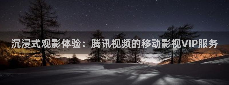 飘雪影院在线观看完整版高清免费：沉浸式观影体验：腾讯视频的移动影视VIP服务