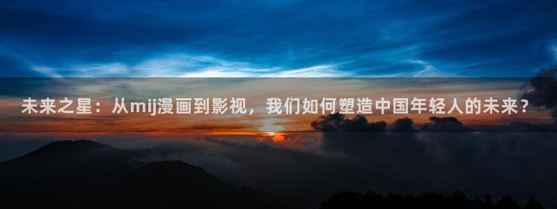 飘雪影视在线观看高清电影：未来之星：从mij漫画到影视，我们如何塑造中国年轻人的未来？
