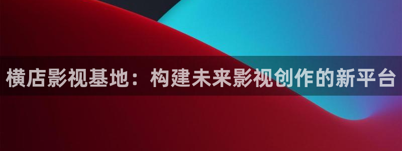 飘雪影院完整版在线观看视频：横店影视基地：构建未来影视创作的新平台